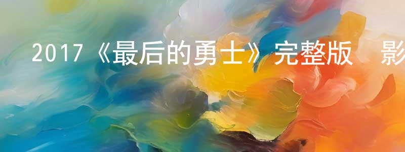 陳伊麗的網絡影視資源,2017《最后的勇士》完整版電影/在線觀看/百度云-美劇天堂